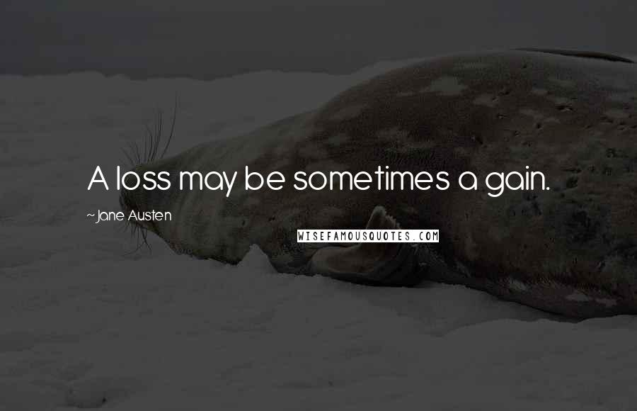 Jane Austen Quotes: A loss may be sometimes a gain.