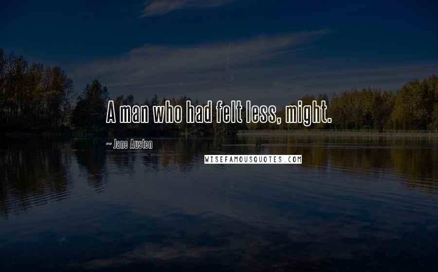 Jane Austen Quotes: A man who had felt less, might.