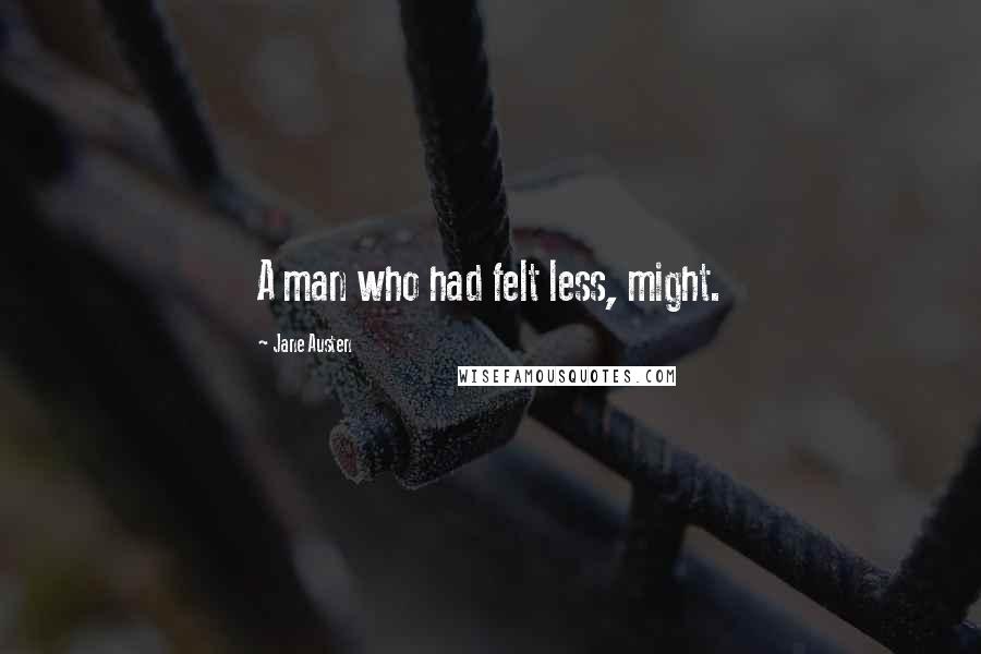 Jane Austen Quotes: A man who had felt less, might.