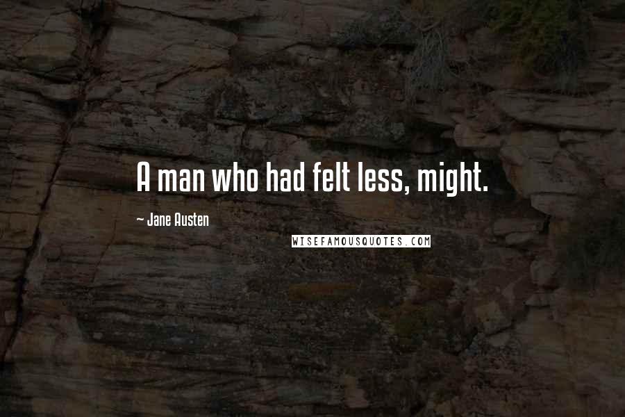 Jane Austen Quotes: A man who had felt less, might.
