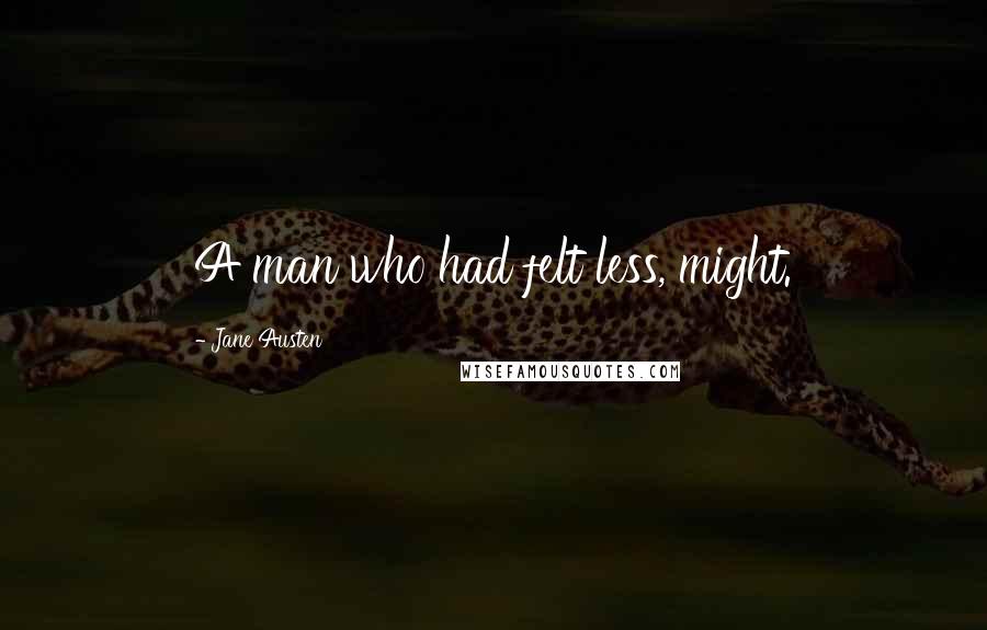 Jane Austen Quotes: A man who had felt less, might.