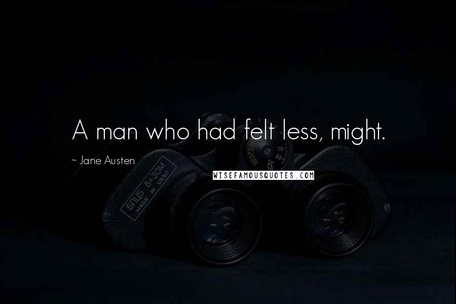 Jane Austen Quotes: A man who had felt less, might.