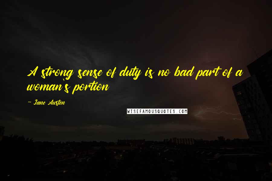 Jane Austen Quotes: A strong sense of duty is no bad part of a woman's portion