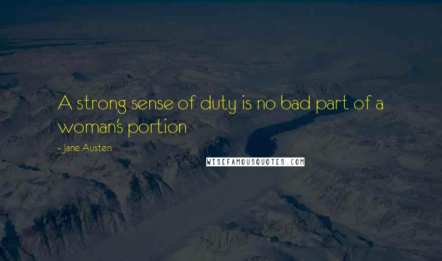 Jane Austen Quotes: A strong sense of duty is no bad part of a woman's portion