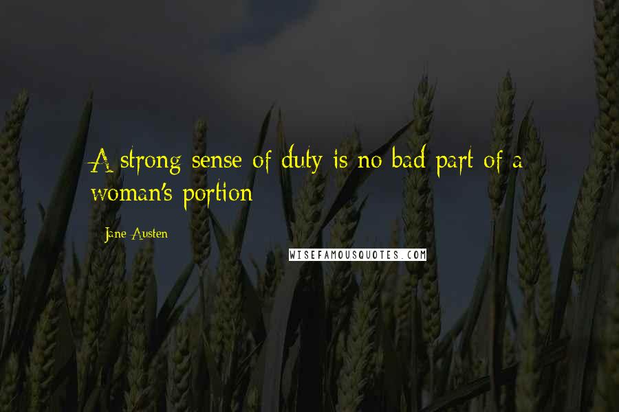 Jane Austen Quotes: A strong sense of duty is no bad part of a woman's portion