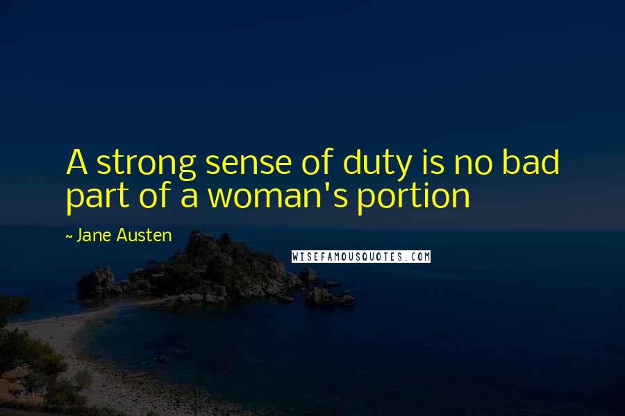 Jane Austen Quotes: A strong sense of duty is no bad part of a woman's portion