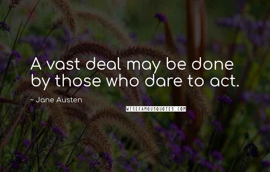 Jane Austen Quotes: A vast deal may be done by those who dare to act.