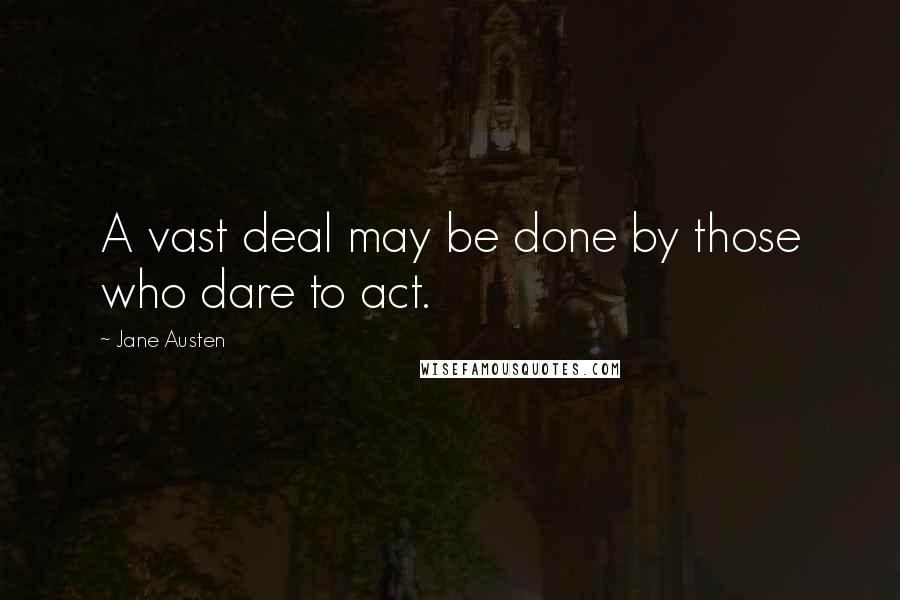 Jane Austen Quotes: A vast deal may be done by those who dare to act.