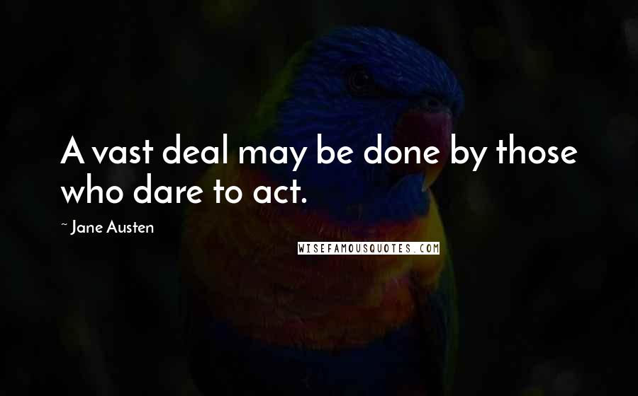 Jane Austen Quotes: A vast deal may be done by those who dare to act.