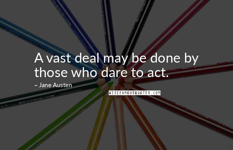 Jane Austen Quotes: A vast deal may be done by those who dare to act.