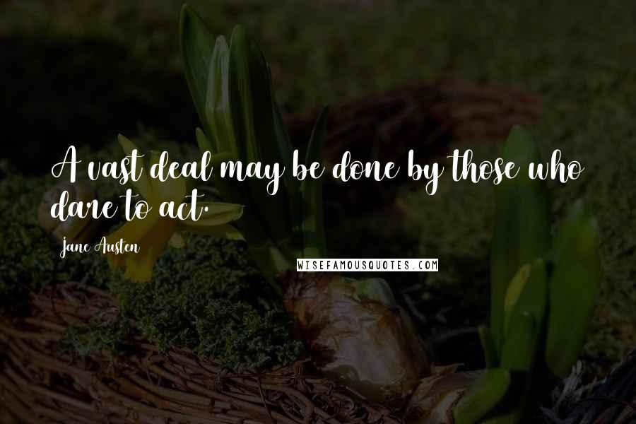 Jane Austen Quotes: A vast deal may be done by those who dare to act.