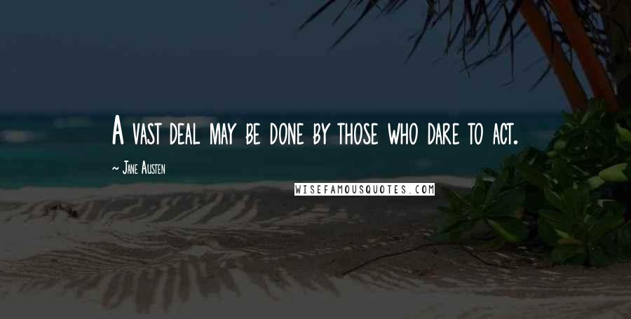 Jane Austen Quotes: A vast deal may be done by those who dare to act.