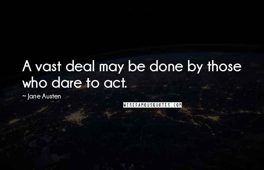 Jane Austen Quotes: A vast deal may be done by those who dare to act.