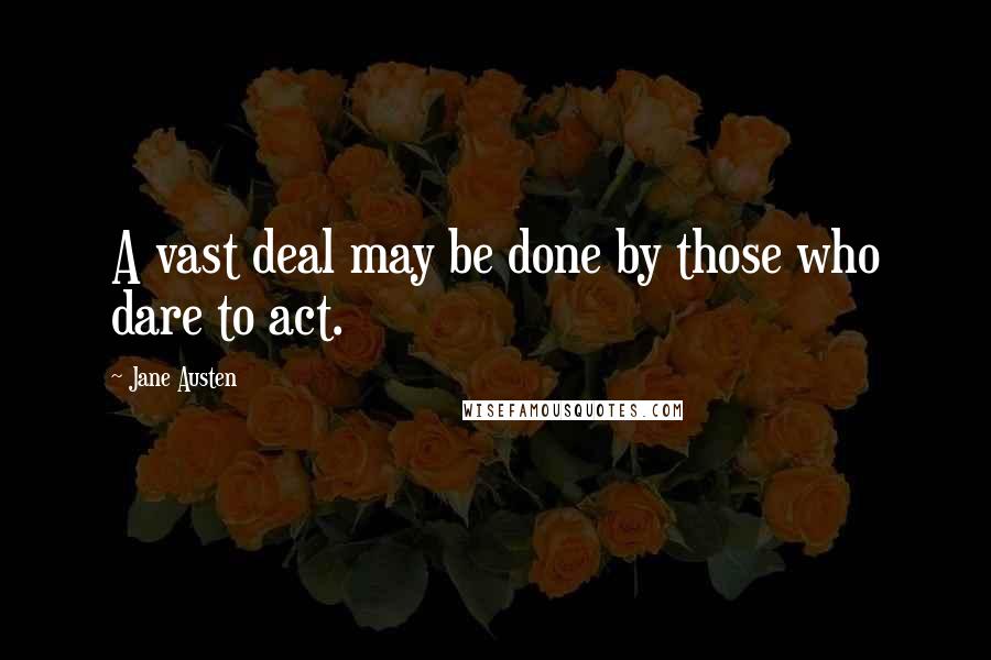 Jane Austen Quotes: A vast deal may be done by those who dare to act.