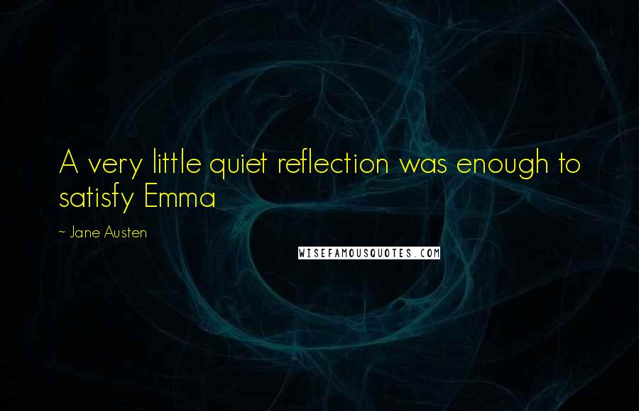 Jane Austen Quotes: A very little quiet reflection was enough to satisfy Emma