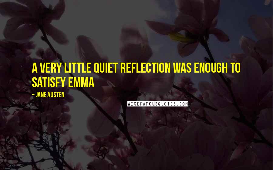 Jane Austen Quotes: A very little quiet reflection was enough to satisfy Emma