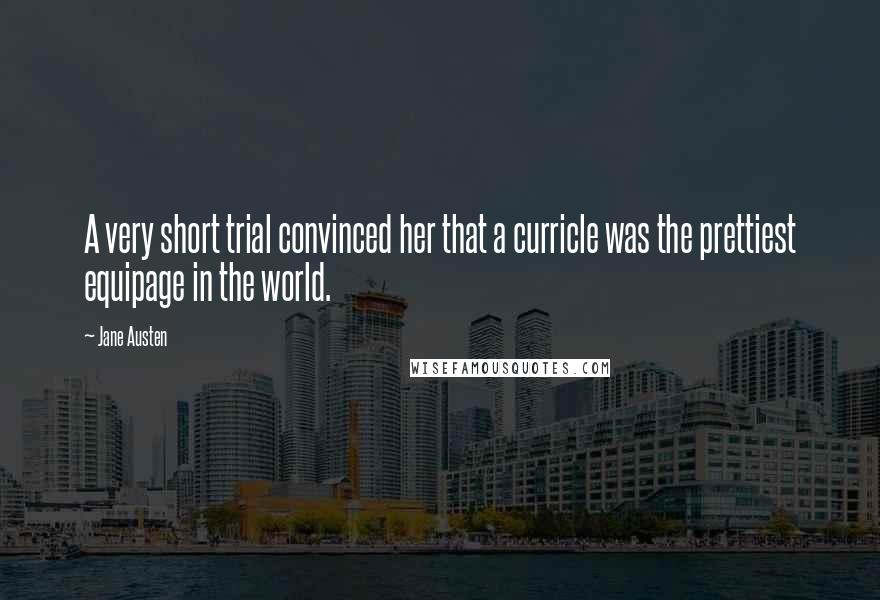 Jane Austen Quotes: A very short trial convinced her that a curricle was the prettiest equipage in the world.