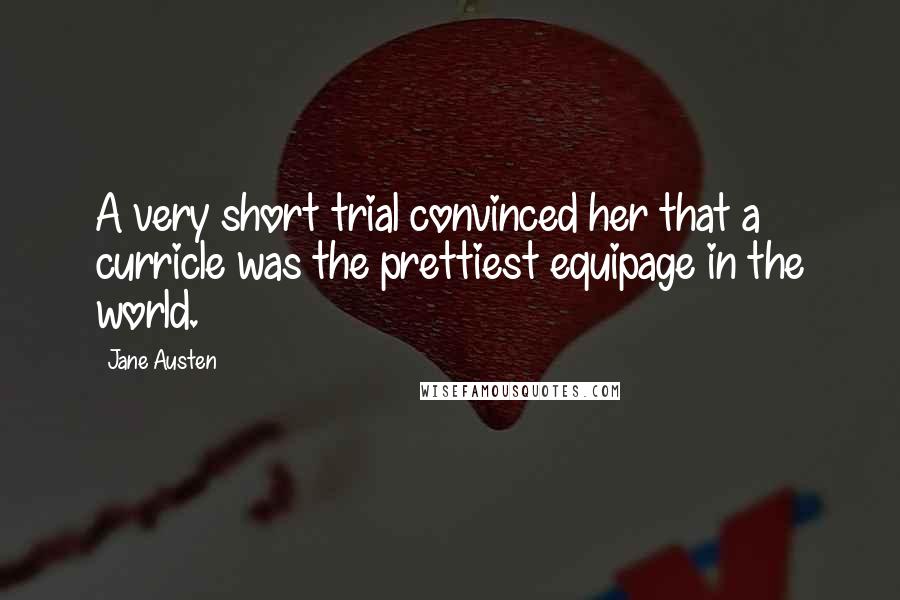 Jane Austen Quotes: A very short trial convinced her that a curricle was the prettiest equipage in the world.