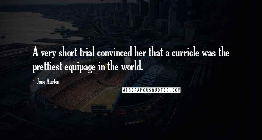 Jane Austen Quotes: A very short trial convinced her that a curricle was the prettiest equipage in the world.