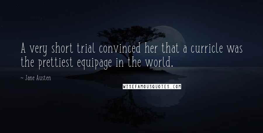 Jane Austen Quotes: A very short trial convinced her that a curricle was the prettiest equipage in the world.