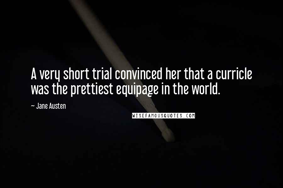 Jane Austen Quotes: A very short trial convinced her that a curricle was the prettiest equipage in the world.