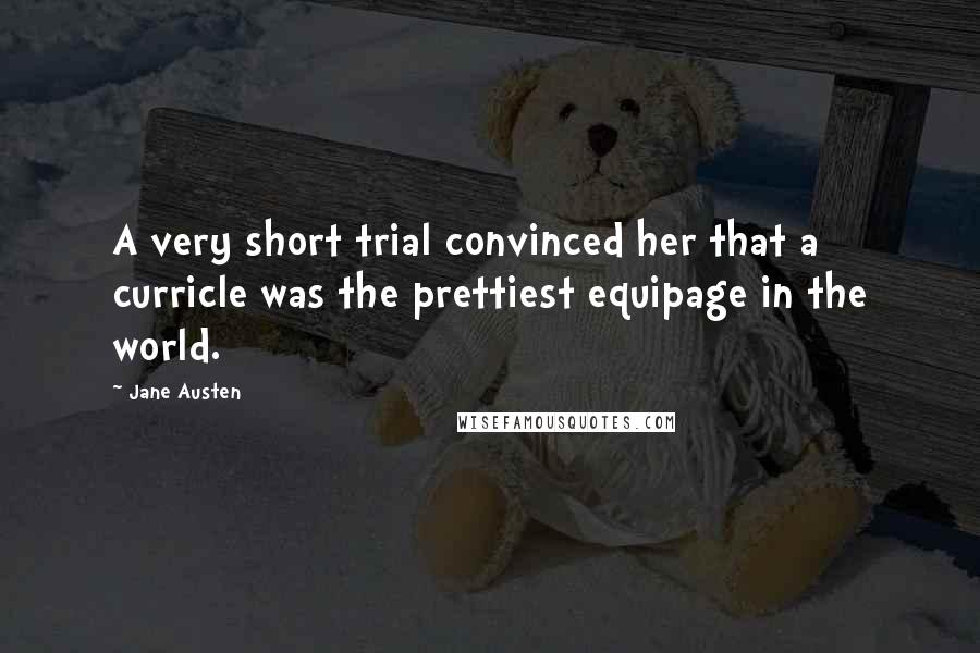 Jane Austen Quotes: A very short trial convinced her that a curricle was the prettiest equipage in the world.