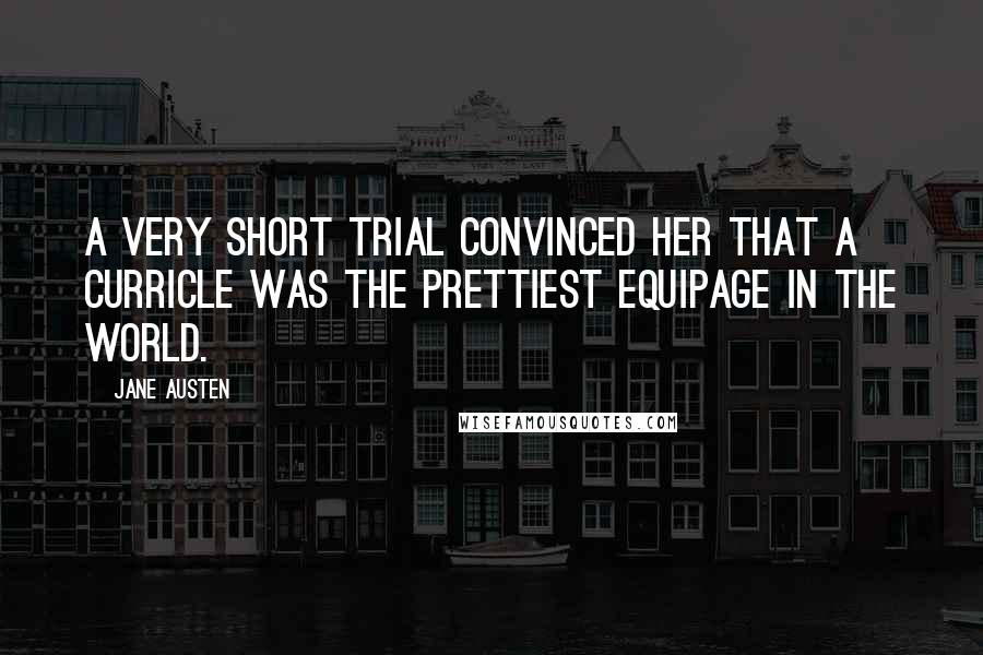 Jane Austen Quotes: A very short trial convinced her that a curricle was the prettiest equipage in the world.