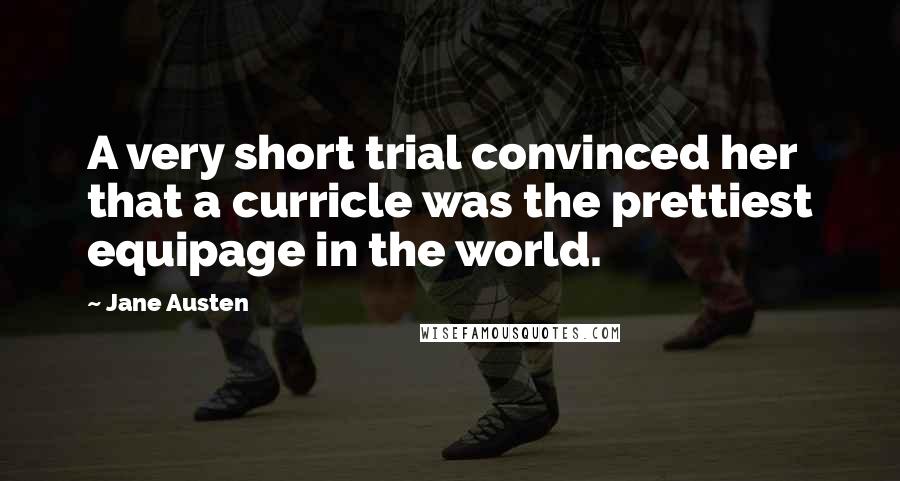 Jane Austen Quotes: A very short trial convinced her that a curricle was the prettiest equipage in the world.