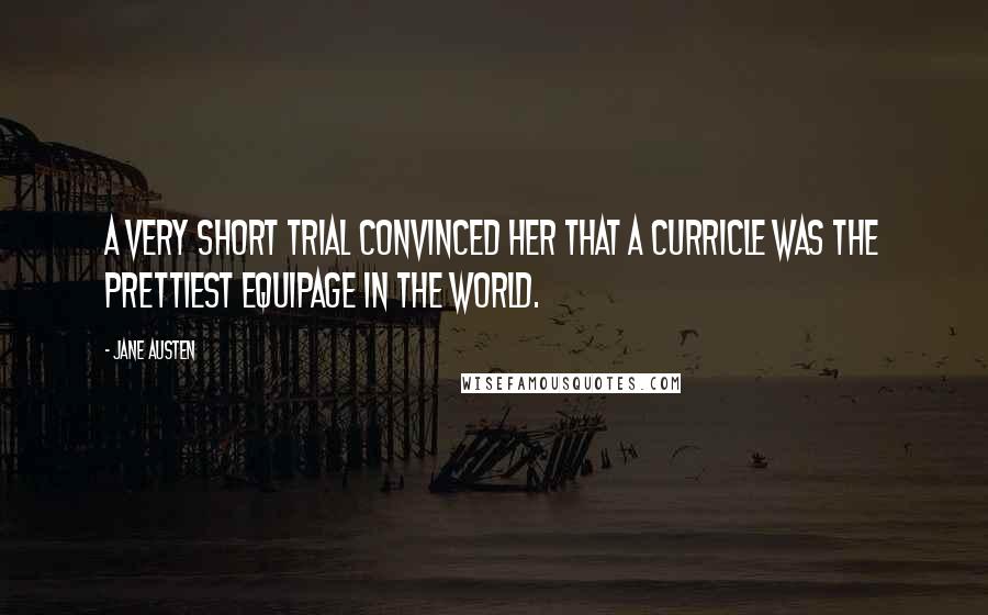 Jane Austen Quotes: A very short trial convinced her that a curricle was the prettiest equipage in the world.