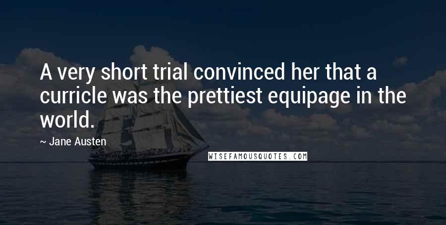 Jane Austen Quotes: A very short trial convinced her that a curricle was the prettiest equipage in the world.