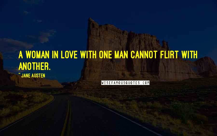 Jane Austen Quotes: A woman in love with one man cannot flirt with another.