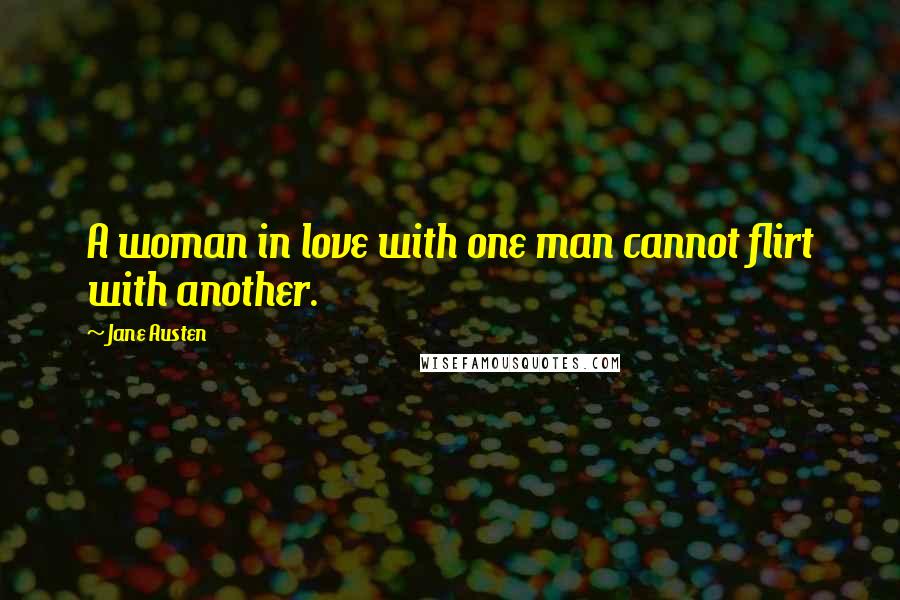 Jane Austen Quotes: A woman in love with one man cannot flirt with another.