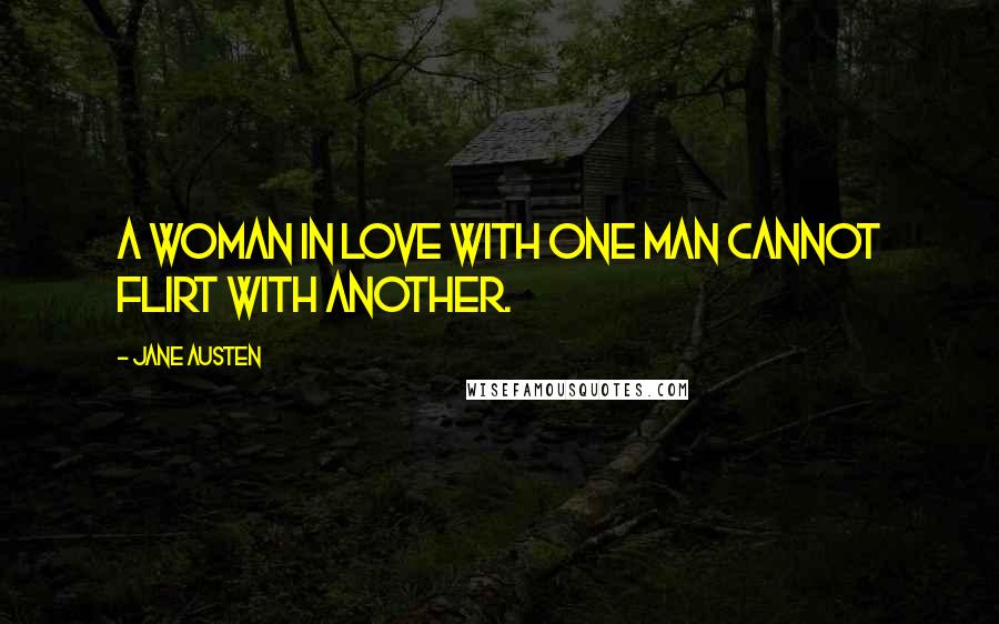 Jane Austen Quotes: A woman in love with one man cannot flirt with another.