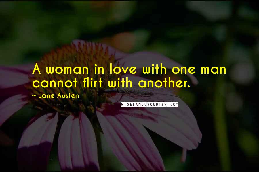 Jane Austen Quotes: A woman in love with one man cannot flirt with another.