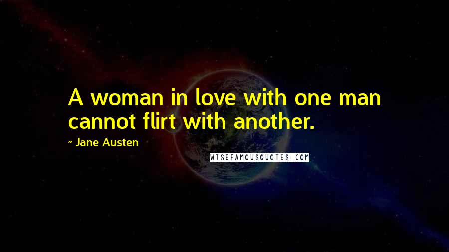 Jane Austen Quotes: A woman in love with one man cannot flirt with another.