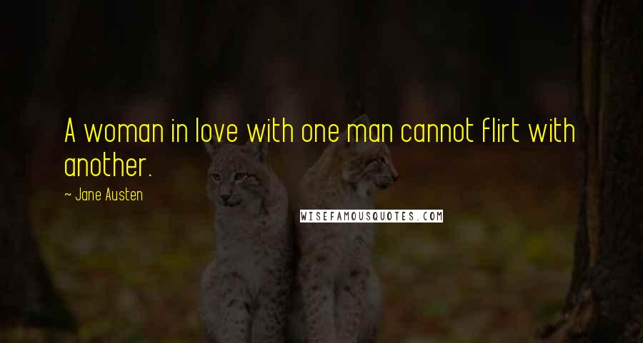 Jane Austen Quotes: A woman in love with one man cannot flirt with another.