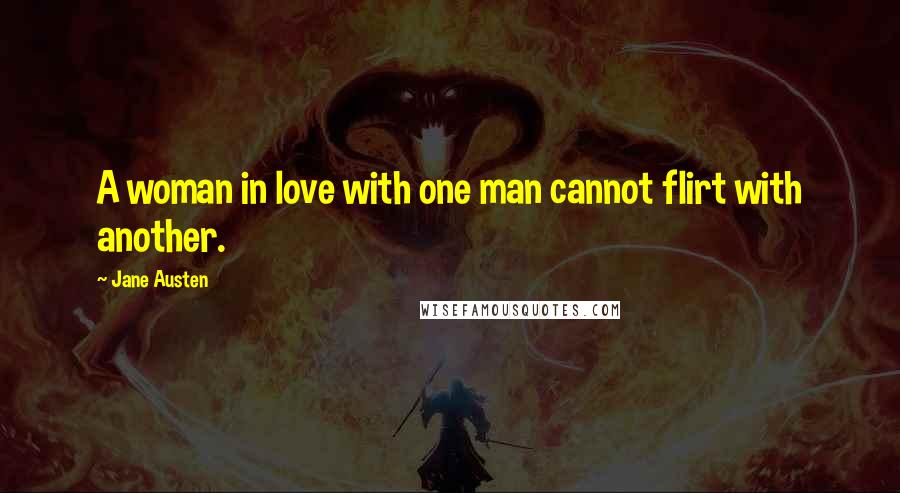 Jane Austen Quotes: A woman in love with one man cannot flirt with another.