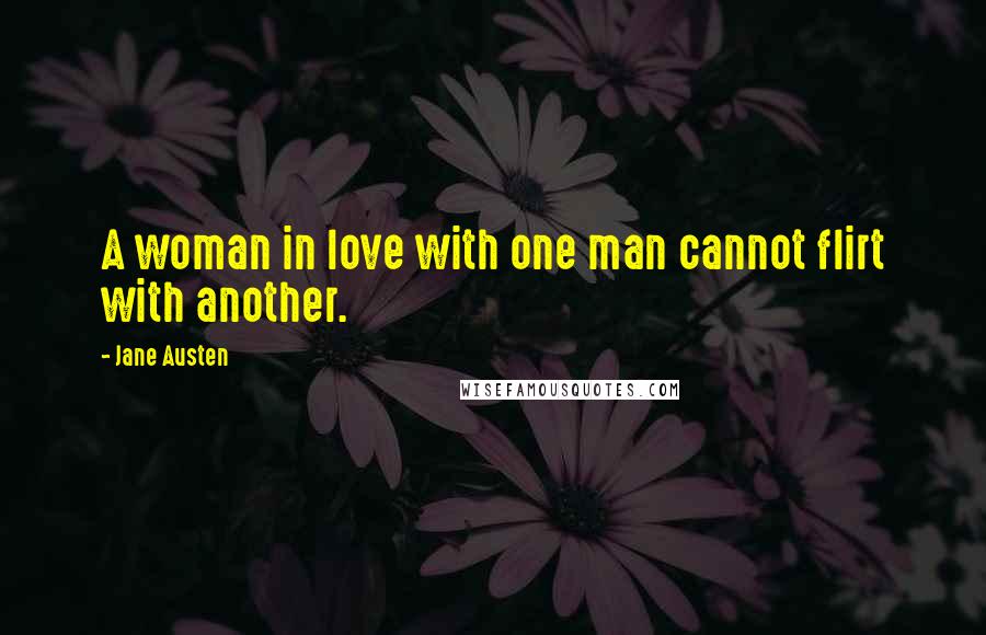 Jane Austen Quotes: A woman in love with one man cannot flirt with another.