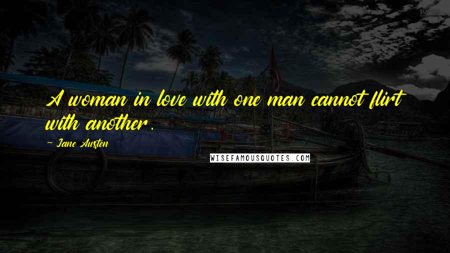 Jane Austen Quotes: A woman in love with one man cannot flirt with another.