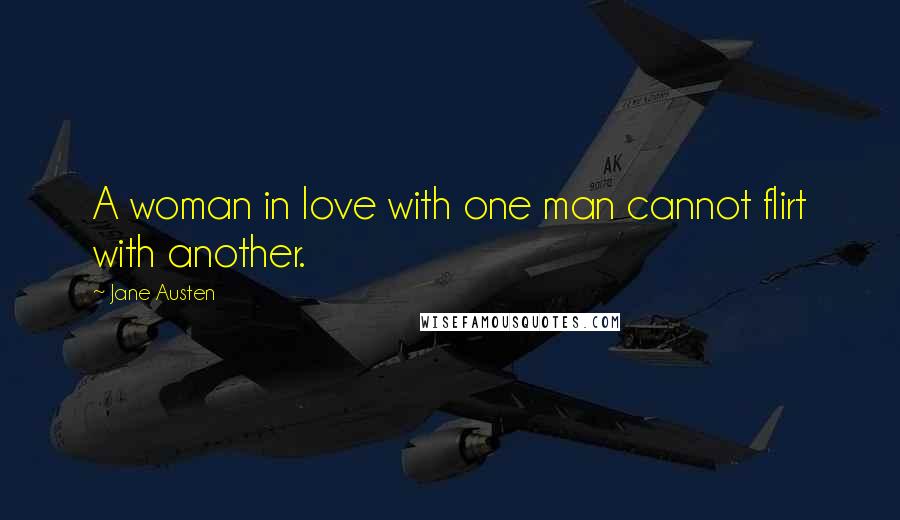 Jane Austen Quotes: A woman in love with one man cannot flirt with another.