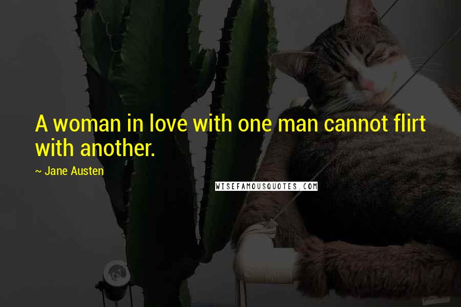 Jane Austen Quotes: A woman in love with one man cannot flirt with another.