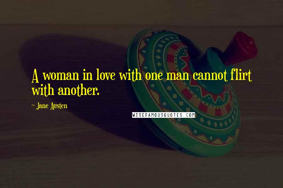 Jane Austen Quotes: A woman in love with one man cannot flirt with another.