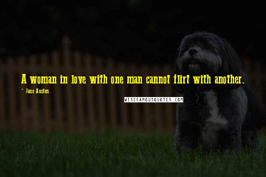 Jane Austen Quotes: A woman in love with one man cannot flirt with another.