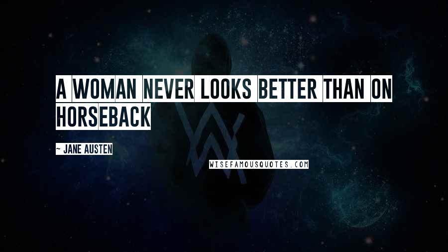 Jane Austen Quotes: A Woman never looks better than on horseback