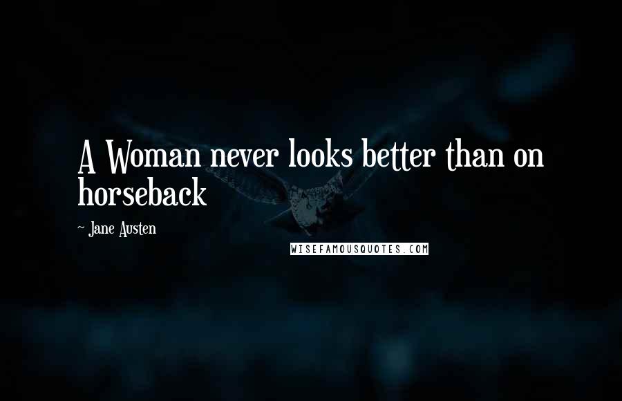 Jane Austen Quotes: A Woman never looks better than on horseback