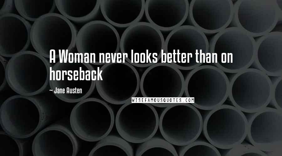 Jane Austen Quotes: A Woman never looks better than on horseback