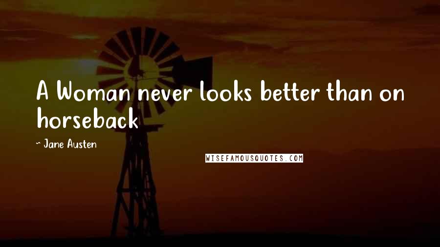 Jane Austen Quotes: A Woman never looks better than on horseback