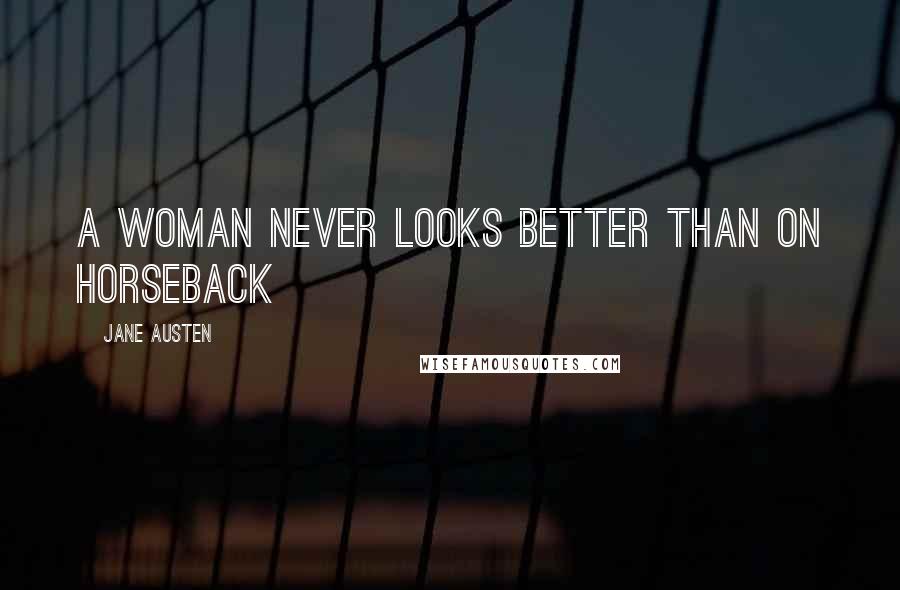 Jane Austen Quotes: A Woman never looks better than on horseback