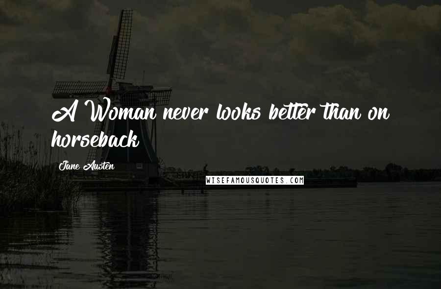 Jane Austen Quotes: A Woman never looks better than on horseback