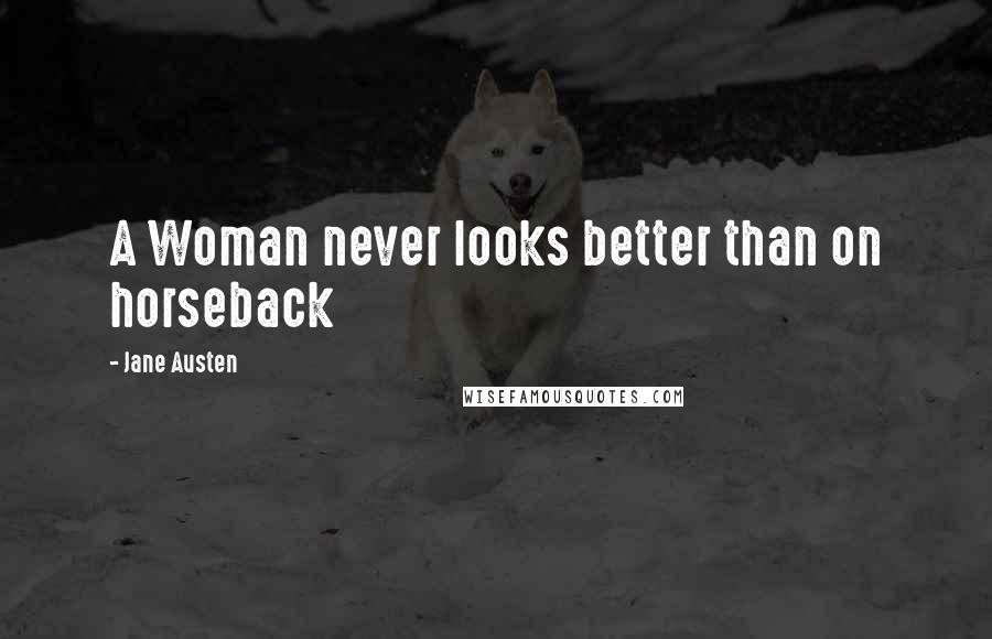 Jane Austen Quotes: A Woman never looks better than on horseback